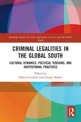 Criminal Legalities in the Global South : Cultural Dynamics, Political Tensions, and Institutional Practices