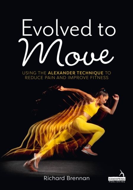 Evolved to Move : Using the Alexander Technique to Reduce Pain and Improve Fitness