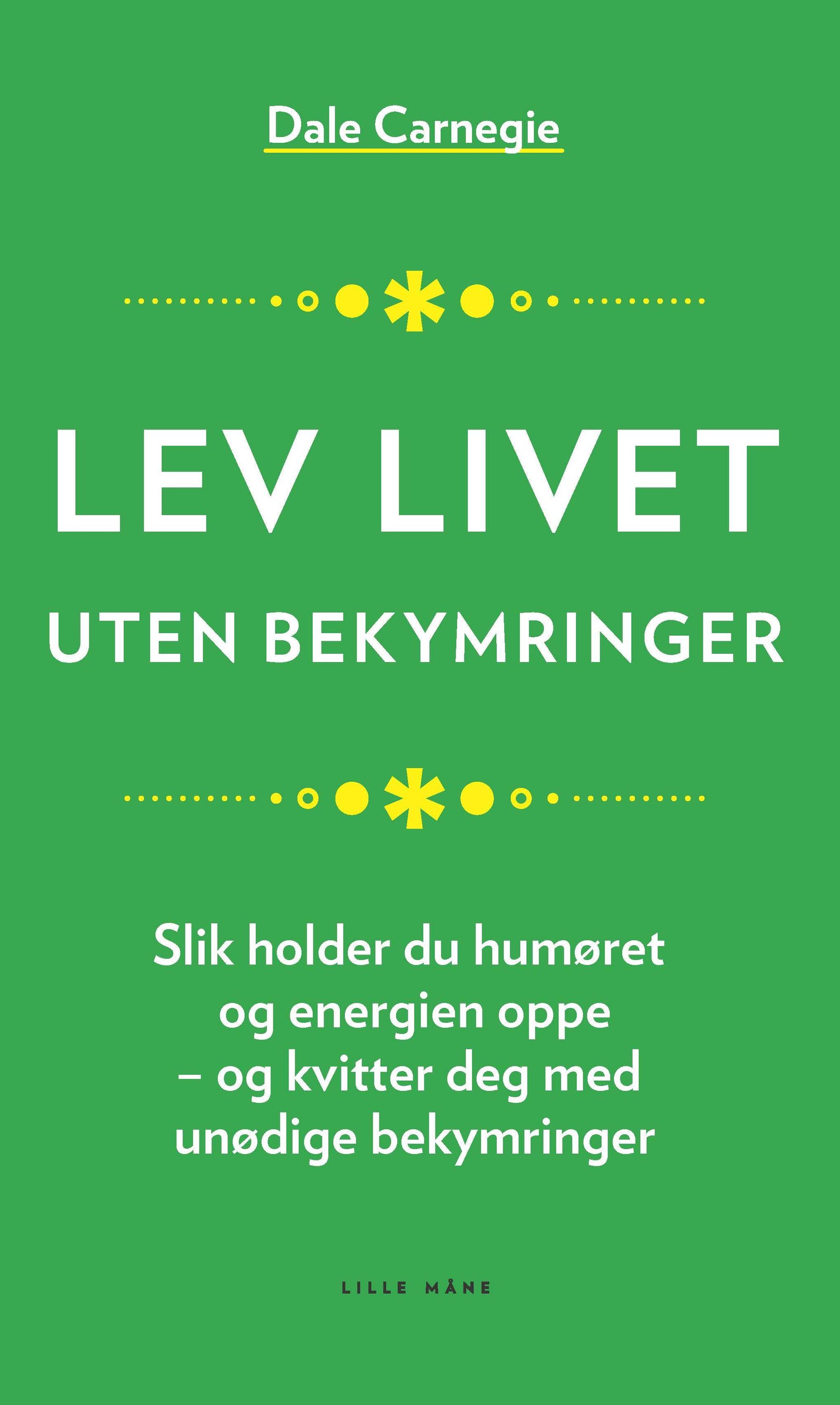 Lev livet uten bekymringer : slik holder du humøret og energien oppe - og kvitter deg med unødige bekymringer