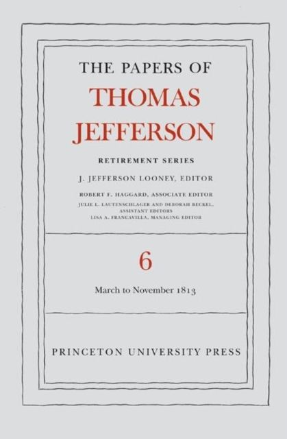 The Papers of Thomas Jefferson, Retirement Series, Volume 6 : 11 March to 27 November 1813
