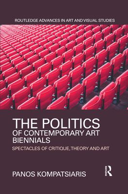 The Politics of Contemporary Art Biennials : Spectacles of Critique, Theory and Art