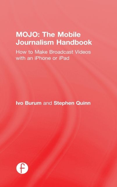 MOJO: The Mobile Journalism Handbook : How to Make Broadcast Videos with an iPhone or iPad
