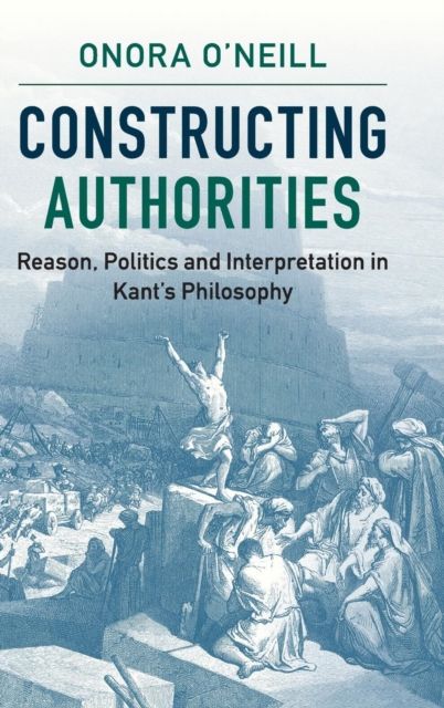 Constructing Authorities : Reason, Politics and Interpretation in Kant's Philosophy