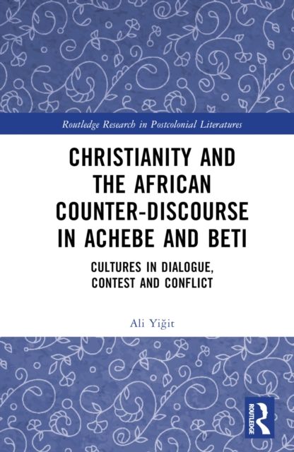 Christianity and the African Counter-Discourse in Achebe and Beti : Cultures in Dialogue, Contest and Conflict
