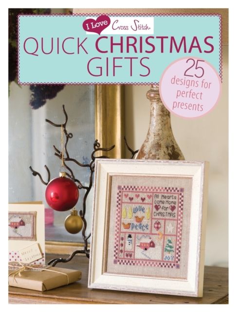 I Love Cross Stitch – Quick Christmas Gifts : 25 Designs for Perfect Presents