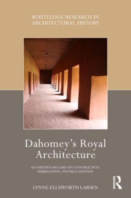Dahomey’s Royal Architecture : An Earthen Record of Construction, Subjugation, and Reclamation