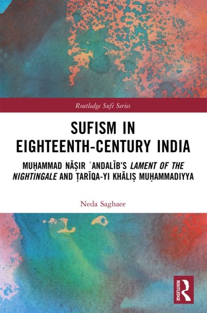 Sufism in Eighteenth-Century India : Muhammad Nasir ?Andalib’s Lament of the Nightingale and Tariqa-yi Khalis Muhammadiyya