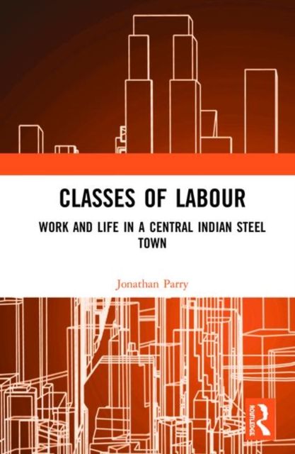 Classes of Labour : Work and Life in a Central Indian Steel Town