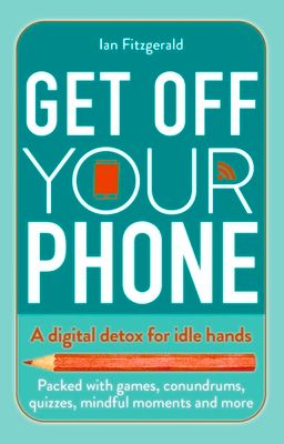 Get off your phone : A digital detox for idle hands - packed with games, conundrums, quizzes, mindful moments and more