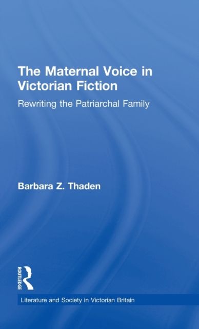 The Maternal Voice in Victorian Fiction : Rewriting the Patriarchal Family