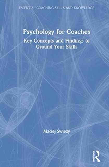 Psychology for Coaches : Key Concepts and Findings to Ground Your Skills