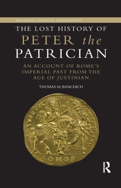 The Lost History of Peter the Patrician : An Account of Rome’s Imperial Past from the Age of Justinian