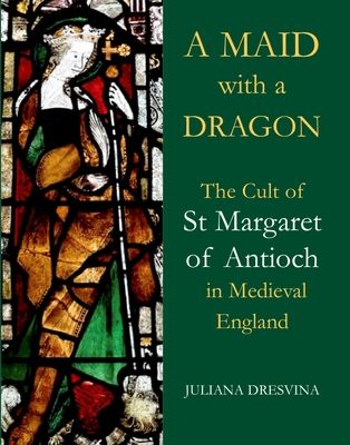 A Maid with a Dragon : The Cult of St Margaret of Antioch in Medieval England
