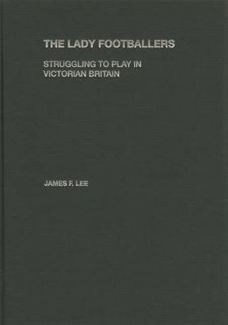 The Lady Footballers : Struggling to Play in Victorian Britain