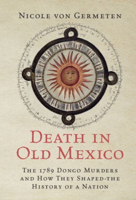 Death in Old Mexico : The 1789 Dongo Murders and How They Shaped the History of a Nation