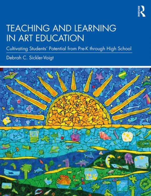 Teaching and Learning in Art Education : Cultivating Students’ Potential from Pre-K through High School