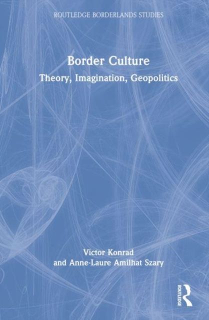 Border Culture : Theory, Imagination, Geopolitics
