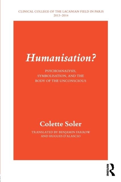 Humanisation? : Psychoanalysis, Symbolisation, and the Body of the Unconscious