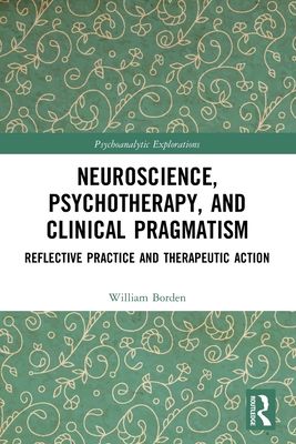 Neuroscience, Psychotherapy and Clinical Pragmatism : Reflective Practice and Therapeutic Action
