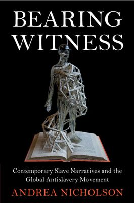 Bearing Witness : Contemporary Slave Narratives and the Global Antislavery Movement