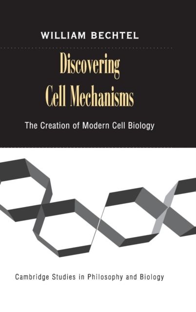 Discovering Cell Mechanisms : The Creation of Modern Cell Biology