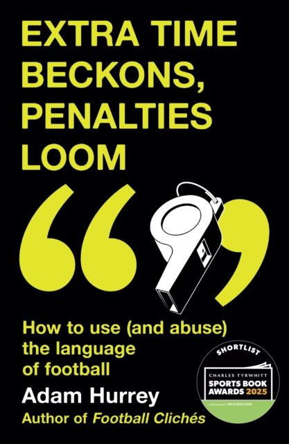 Extra Time Beckons, Penalties Loom : How to Use (and Abuse) The Language of Football: Shortlisted for Football Book of the Year at the Sports Book Awards 2025