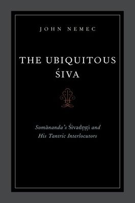The Ubiquitous Siva : Somananda's Sivadrsti and His Tantric Interlocutors