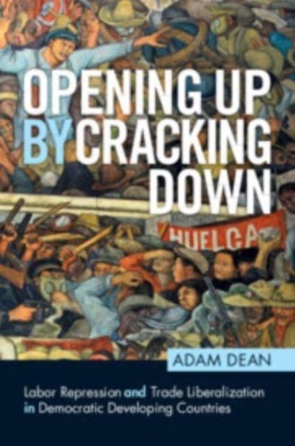 Opening Up by Cracking Down : Labor Repression and Trade Liberalization in Democratic Developing Countries