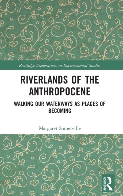 Riverlands of the Anthropocene : Walking Our Waterways as Places of Becoming
