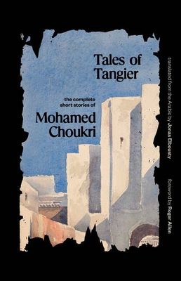 Tales of Tangier : The Complete Short Stories of Mohamed Choukri