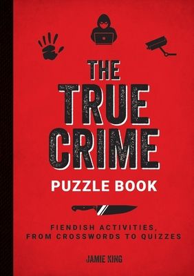 The True Crime Puzzle Book : Fiendish Activities, from Crosswords to Quizzes