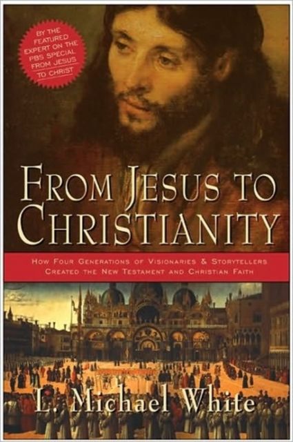 From Jesus To Christianity : How Four Generations Of Visionaries And Stor ytellers Created The New Testament And Christian Faith