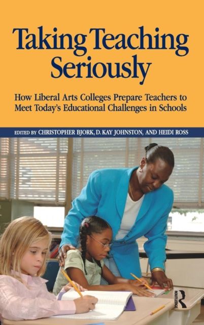 Taking Teaching Seriously : How Liberal Arts Colleges Prepare Teachers to Meet Today's Educational Challenges in Schools
