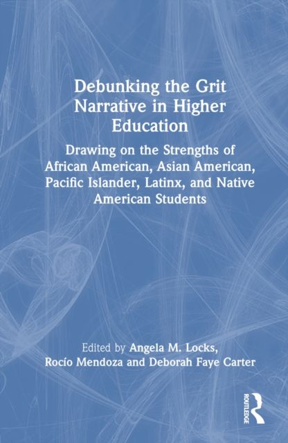 Debunking the Grit Narrative in Higher Education : Drawing on the Strengths of African American, Asian American, Pacific Islander, Latinx, and Native American Students