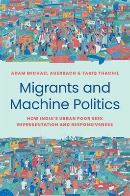 Migrants and Machine Politics : How India's Urban Poor Seek Representation and Responsiveness