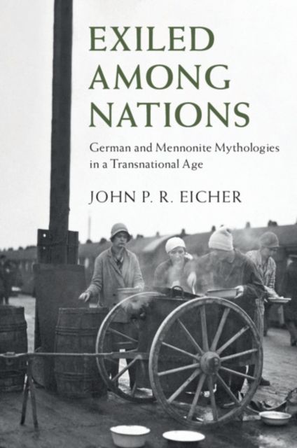 Exiled Among Nations : German and Mennonite Mythologies in a Transnational Age