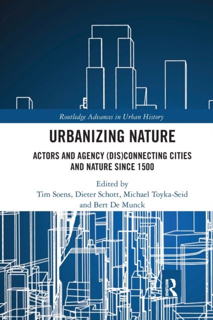 Urbanizing Nature : Actors and Agency (Dis)Connecting Cities and Nature Since 1500