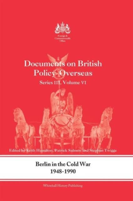 Berlin in the Cold War, 1948-1990 : Documents on British Policy Overseas, Series III, Vol. VI