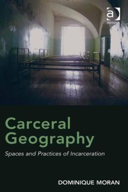 Carceral Geography : Spaces and Practices of Incarceration