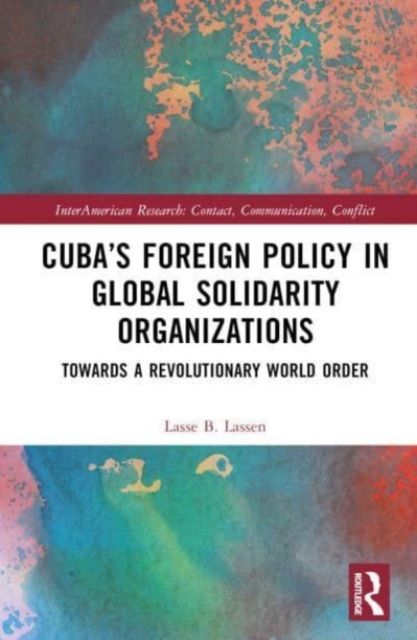 Cuba’s Foreign Policy in Global Solidarity Organizations : Towards a Revolutionary World Order