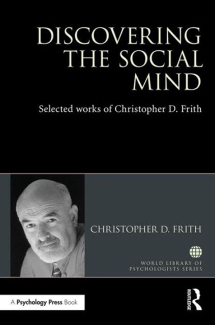 Discovering the Social Mind : Selected works of Christopher D. Frith