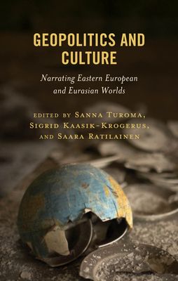 Geopolitics and Culture : Narrating Eastern European and Eurasian Worlds