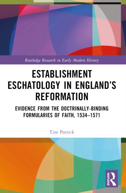 Establishment Eschatology in England’s Reformation : Evidence from the Doctrinally-Binding Formularies of Faith, 1534–1571