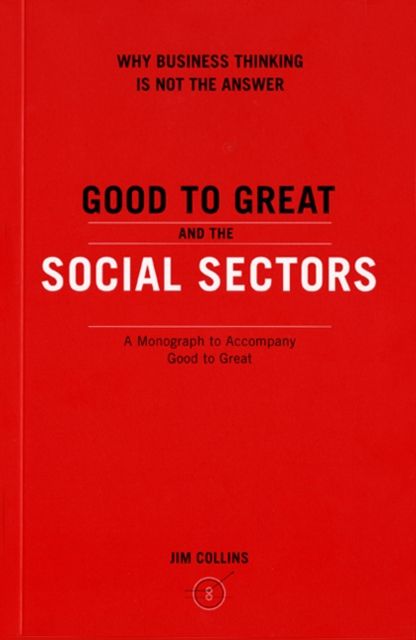 Good To Great And The Social Sectors : A Monograph to Accompany Good to Great