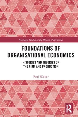 Foundations of Organisational Economics : Histories and Theories of the Firm and Production
