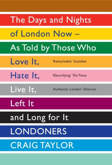 Londoners : the days and nights of London now : as told by those who love it, hate it, live it, left it, and long for it