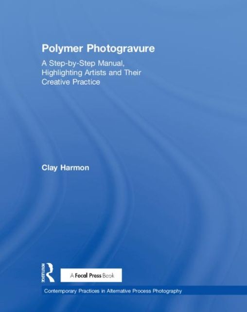 Polymer Photogravure : A Step-by-Step Manual, Highlighting Artists and Their Creative Practice