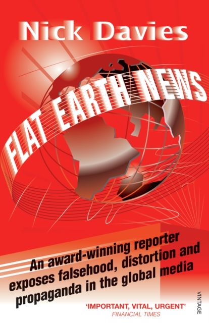 Flat Earth News : An Award-winning Reporter Exposes Falsehood, Distortion and Propaganda in the Global Media