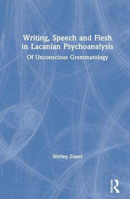 Writing, Speech and Flesh in Lacanian Psychoanalysis : Of Unconscious Grammatology
