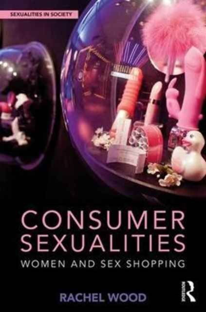 Consumer Sexualities : Women and Sex Shopping